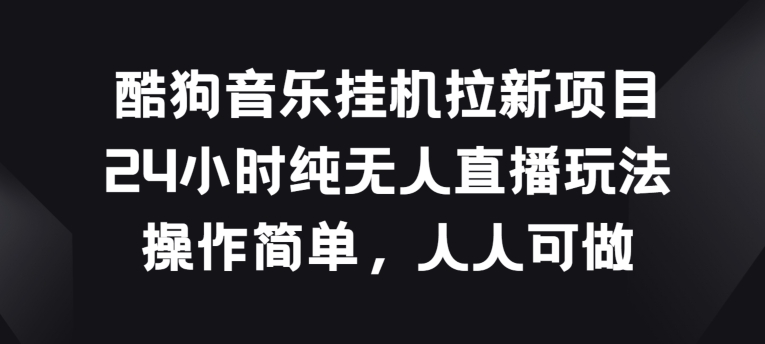 酷狗音乐挂JI拉新项目，24小时纯无人直播玩法，操作简单人人可做-副创网