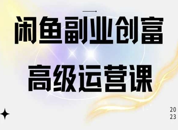 闲鱼电商运营高级课程，一部手机学会闲鱼开店赚钱-副创网