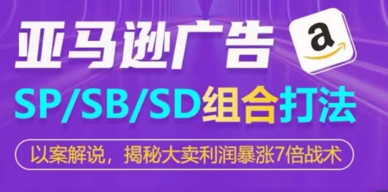 亚马逊SP/SB/SD广告组合打法，揭秘大卖利润暴涨7倍战术-副创网