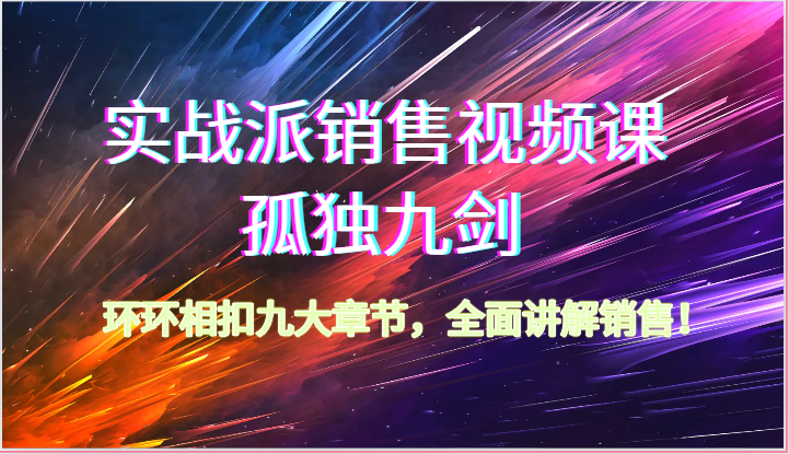 实战派销售视频课-孤独九剑，环环相扣九大章节，全面讲解销售（62节）-副创网