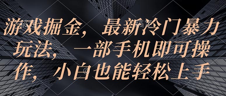 （10689期）游戏掘金，最新冷门暴力玩法，一部手机即可操作，小白也能轻松上手-副创网