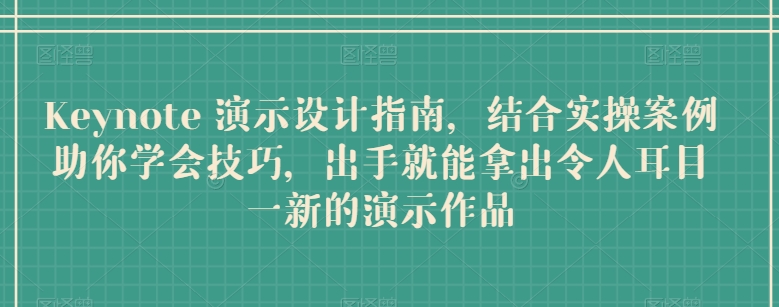 Keynote 演示设计指南，结合实操案例助你学会技巧，出手就能拿出令人耳目一新的演示作品-副创网