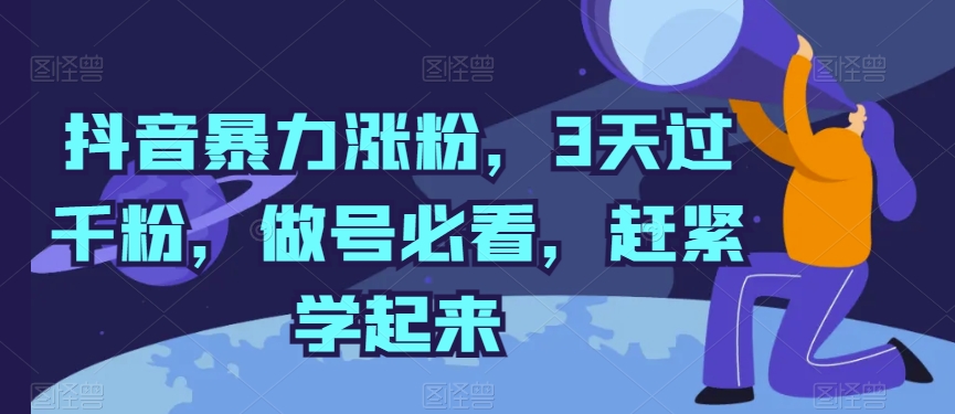 抖音暴力涨粉，3天过千粉，做号必看，赶紧学起来-副创网