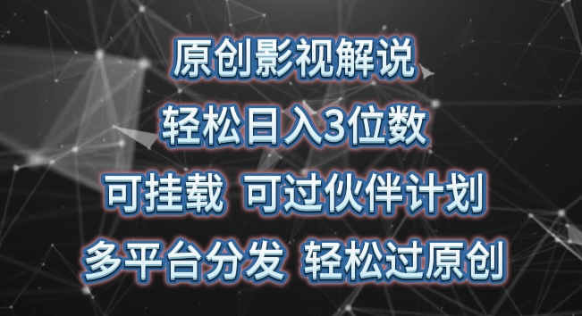 原创影视解说，轻松日入3位数，可挂载，可过伙伴计划，多平台分发轻松过原创-副创网