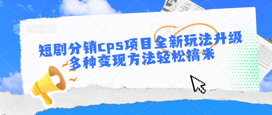 短剧分销cps项目全新玩法升级，多种变现方法轻松搞米-副创网