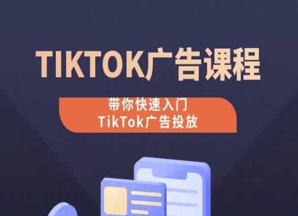 TikTok广告投放课程，从0-1实操课，带你快速入门TikTok广告投放-副创网