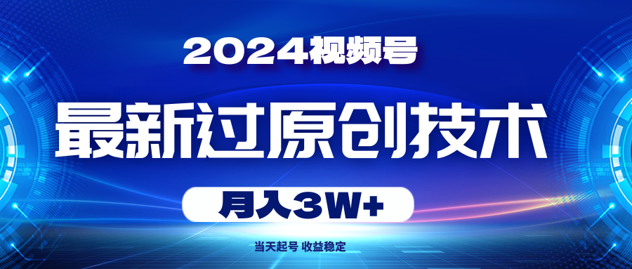 （10704期）2024视频号最新过原创技术，当天起号，收益稳定，月入3W+-副创网