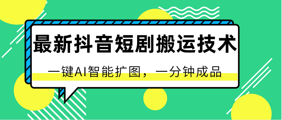 最新抖音短剧搬运技术，一键AI智能扩图，百分百过原创，秒过豆荚！-副创网