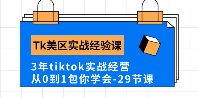 Tk美区实战经验课程分享，3年tiktok实战经营，从0到1包你学会（29节课）-副创网