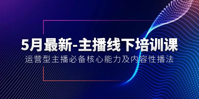 （10744期）5月最新-主播线下培训课【40期】：运营型主播必备核心能力及内容性播法-副创网