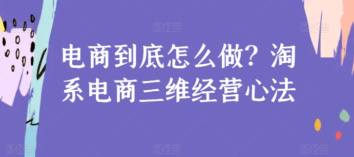 电商到底怎么做？淘系电商三维经营心法-副创网