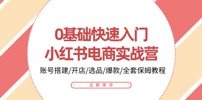 0基础快速入门小红书电商实战营：账号搭建/开店/选品/爆款/全套保姆教程-副创网