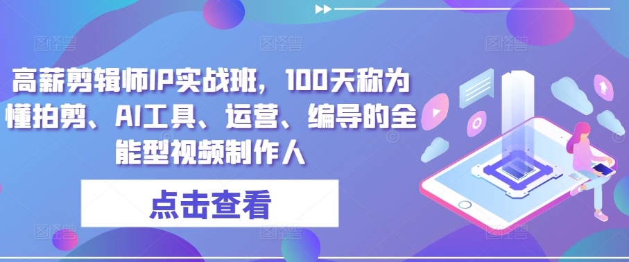 高薪剪辑师IP实战班，100天称为懂拍剪、AI工具、运营、编导的全能型视频制作人-副创网