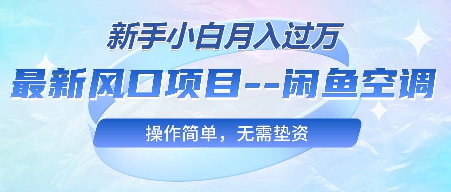 （10767期）最新风口项目—闲鱼空调，新手小白月入过万，操作简单，无需垫资-副创网