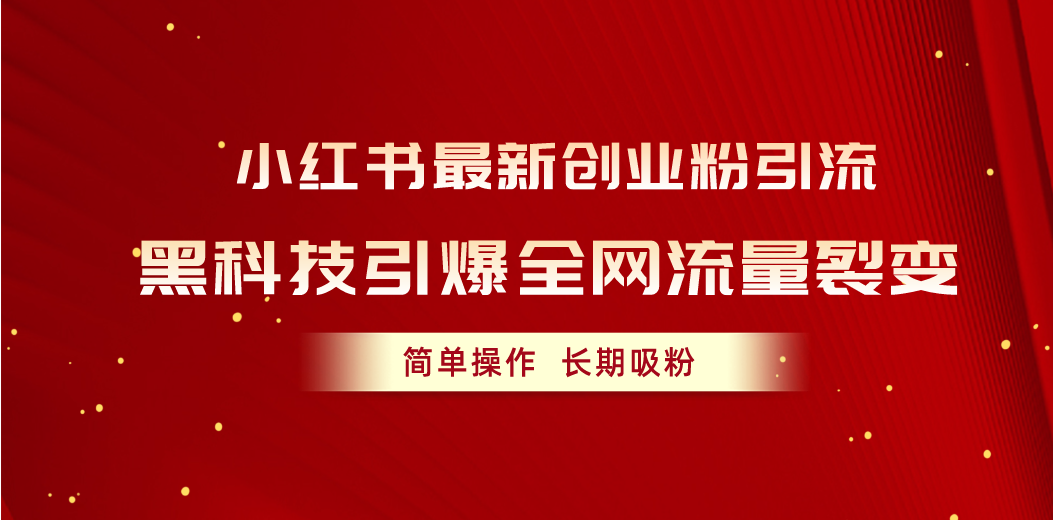 （10789期）小红书最新创业粉引流，黑科技引爆全网流量裂变，简单操作长期吸粉-副创网