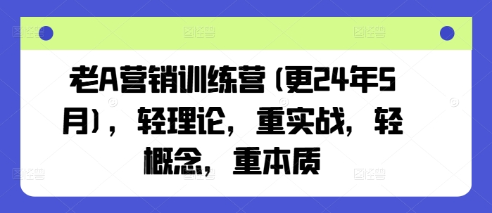 老A营销训练营(更24年5月)，轻理论，重实战，轻概念，重本质-副创网