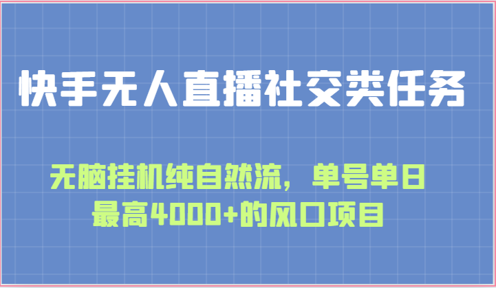 快手无人直播社交类任务：无脑挂机纯自然流，单号单日最高4000+的风口项目-副创网