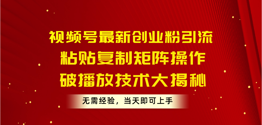 （10803期）视频号最新创业粉引流，粘贴复制矩阵操作，破播放技术大揭秘，无需经验…-副创网