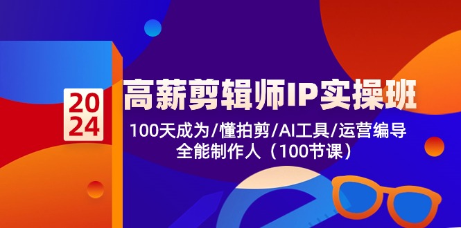 高薪剪辑师IP实操班【第2期】100天成为懂拍剪/AI工具/运营编导/全能制作人-副创网