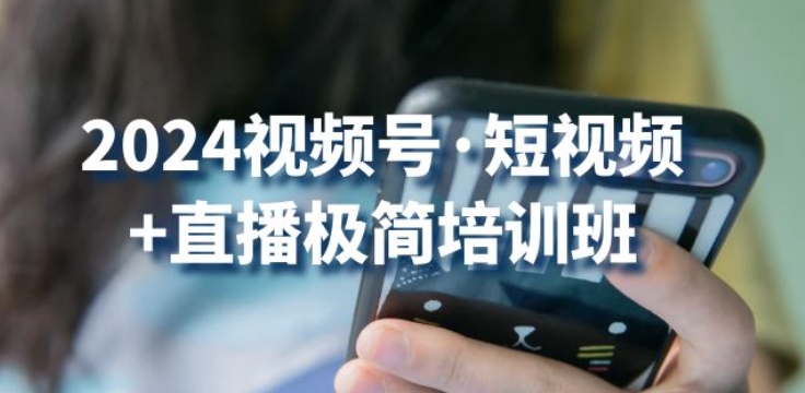 2024视频号·短视频+直播极简培训班：抓住视频号风口，流量红利-副创网