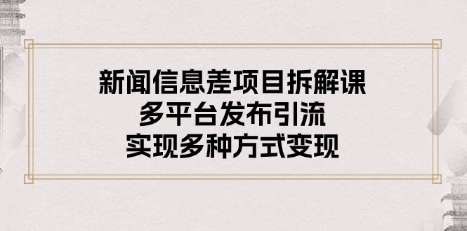 （10805期）新闻信息差项目拆解课：多平台发布引流，实现多种方式变现-副创网