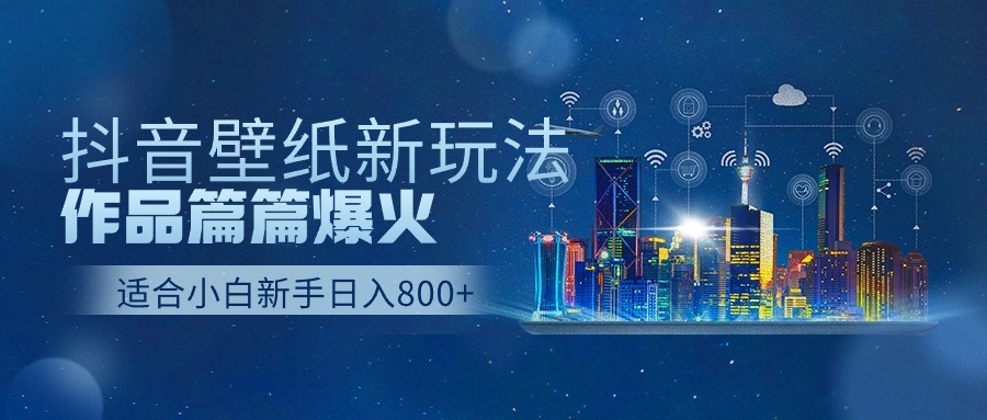 抖音壁纸号新玩法，一个作品只需要5分钟，条条爆款日收益1000＋-副创网