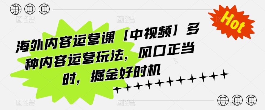 海外内容运营课【中视频】多种内容运营玩法，风口正当时，掘金好时机-副创网