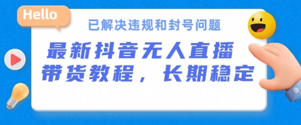 抖音无人直播带货，长期稳定，已解决违规和封号问题，开播24小时必出单-副创网