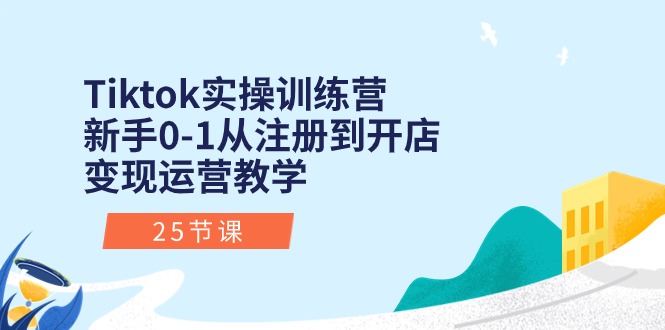 （10840期）Tiktok实操训练营：新手0-1从注册到开店变现运营教学（25节课）-副创网