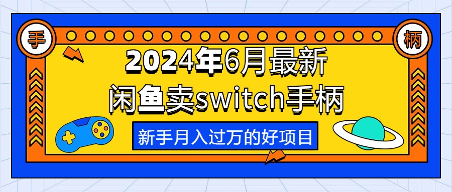 （10831期）2024年6月最新闲鱼卖switch游戏手柄，新手月入过万的第一个好项目-副创网