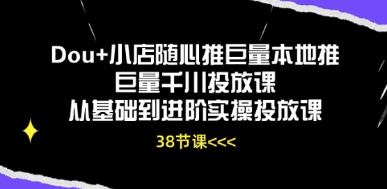 Dou+小店随心推巨量本地推巨量千川投放课从基础到进阶实操投放课-副创网