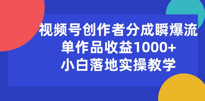 （10854期）视频号创作者分成瞬爆流，单作品收益1000+，小白落地实操教学-副创网