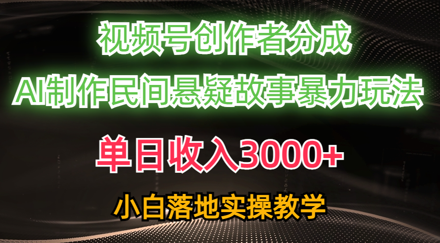 （10853期）单日收入3000+，视频号创作者分成，AI创作民间悬疑故事，条条爆流，小白-副创网