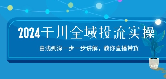 2024千川全域投流精品实操：由谈到深一步一步讲解，教你直播带货-15节-副创网