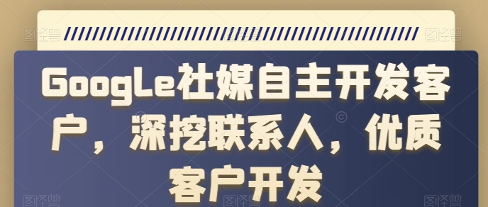 Google社媒自主开发客户，深挖联系人，优质客户开发-副创网