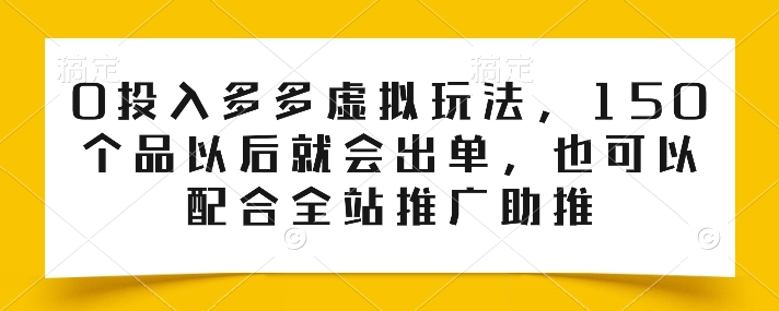 0投入多多虚拟玩法，150个品以后就会出单，也可以配合全站推广助推-副创网