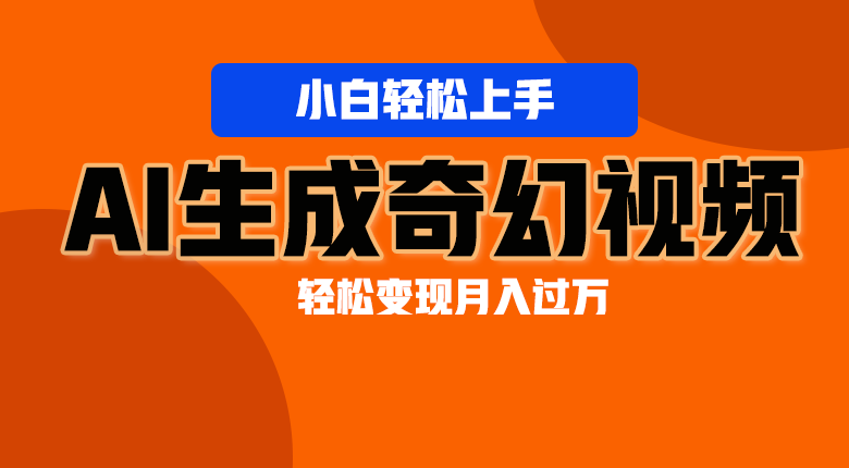 轻松上手！AI生成奇幻画面，视频轻松变现月入过万-副创网