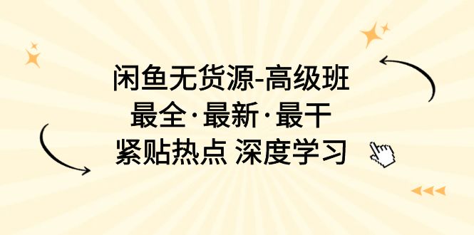 （10886期）闲鱼无货源-高级班，最全·最新·最干，紧贴热点 深度学习（17节课）-副创网