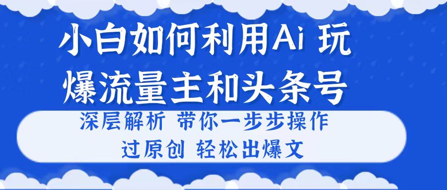 （10882期）小白如何利用Ai，完爆流量主和头条号 深层解析，一步步操作，过原创出爆文-副创网