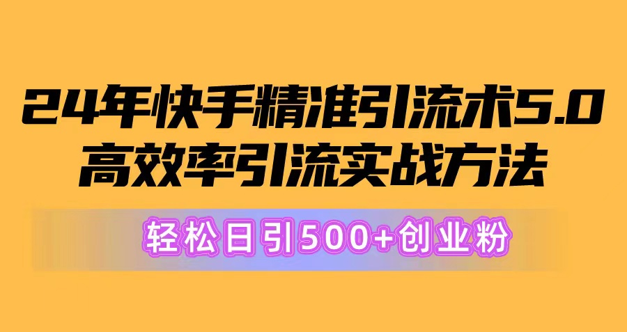 （10894期）24年快手精准引流术5.0，高效率引流实战方法，轻松日引500+创业粉-副创网