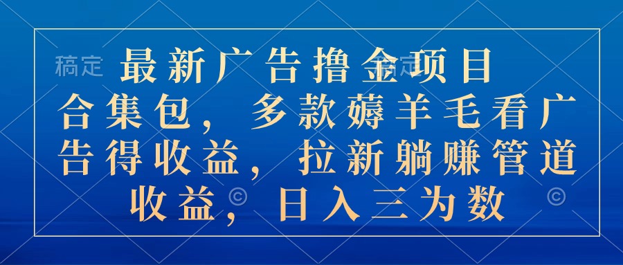 （10906期）最新广告撸金项目合集包，多款薅羊毛看广告收益 拉新管道收益，日入三为数-副创网