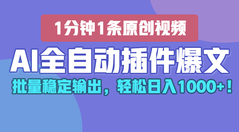 AI全自动插件输出爆文，批量稳定输出，1分钟一条原创文章，轻松日入1000+！-副创网