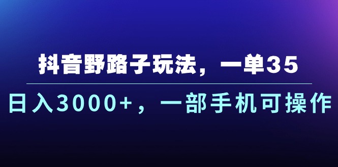 （10909期）抖音野路子玩法，一单35.日入3000+，一部手机可操作-副创网