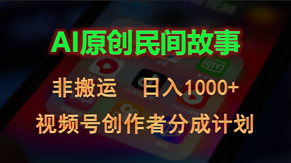 （10913期）2024视频号创作者分成计划，AI原创民间故事，非搬运，日入1000+-副创网