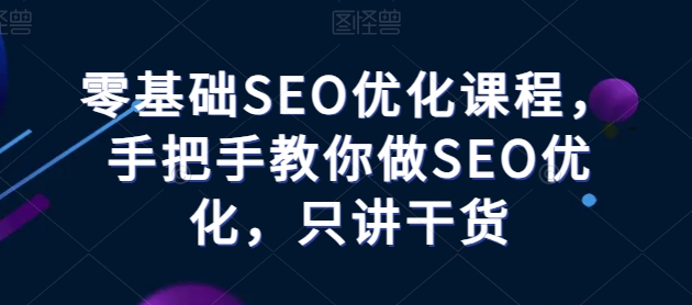 零基础SEO优化课程，手把手教你做SEO优化，只讲干货-副创网