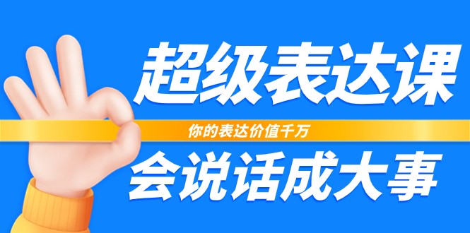 超级表达课，你的表达价值千万，会说话成大事（37节完整版）-副创网