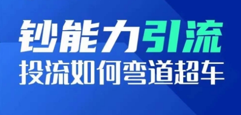 钞能力引流：投流如何弯道超车，投流系数及增长方法，创造爆款短视频-副创网