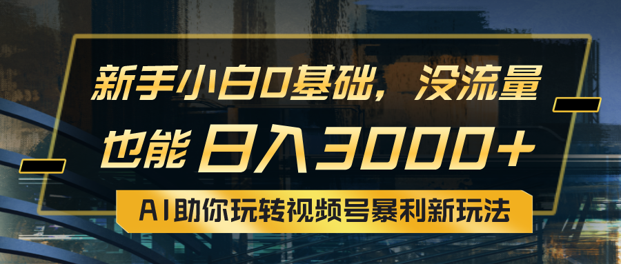 （10932期）小白0基础，没流量也能日入3000+：AI助你玩转视频号暴利新玩法-副创网