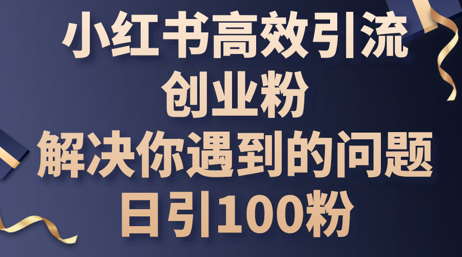 （10929期）小红书高效引流创业粉，解决你遇到的问题，日引100粉-副创网