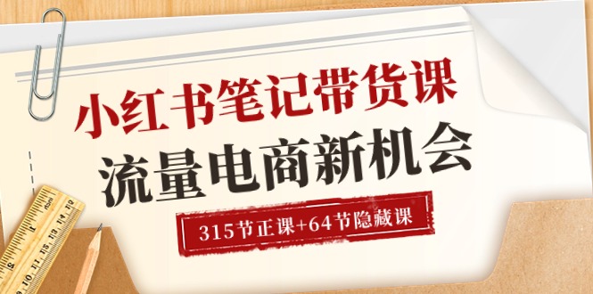 （10940期）小红书-笔记带货课【6月更新】流量 电商新机会 315节正课+64节隐藏课-副创网